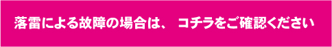 落雷による故障の場合は、コチラをご確認ください